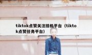 tiktok点赞关注挂机平台（tiktok点赞任务平台）