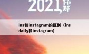 ins和instagram的区别（insdaily和instagram）