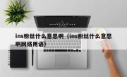 ins粉丝什么意思啊（ins粉丝什么意思啊网络用语）