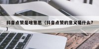 抖音点赞是啥意思（抖音点赞的意义是什么?）