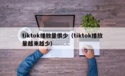 tiktok播放量很少（tiktok播放量越来越少）