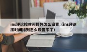 ins评论按时间排列怎么设置（ins评论按时间排列怎么设置不了）