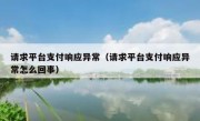 请求平台支付响应异常（请求平台支付响应异常怎么回事）