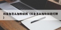 抖音加怎么加粉丝团（抖音怎么加粉丝团灯牌）