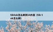 tiktok怎么刷到18内容（tik tok怎么刷）
