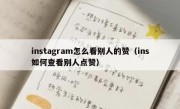 instagram怎么看别人的赞（ins如何查看别人点赞）