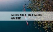 twitter怎么上（能上twitter的加速器）