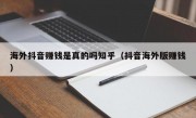 海外抖音赚钱是真的吗知乎（抖音海外版赚钱）