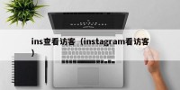 ins查看访客（instagram看访客）