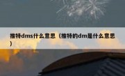 推特dms什么意思（推特的dm是什么意思）