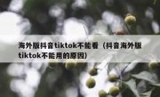 海外版抖音tiktok不能看（抖音海外版tiktok不能用的原因）