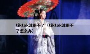tiktok注册不了（tiktok注册不了怎么办）