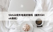 tiktok境外电商好做吗（国外tiktok商机）