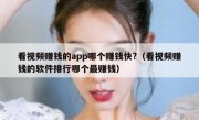 看视频赚钱的app哪个赚钱快?（看视频赚钱的软件排行哪个最赚钱）
