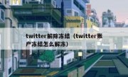 twitter解除冻结（twitter账户冻结怎么解冻）