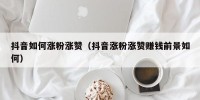 抖音如何涨粉涨赞（抖音涨粉涨赞赚钱前景如何）