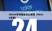 tiktok带货佣金怎么提现（tiktok货源）