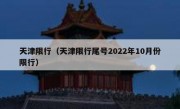 天津限行（天津限行尾号2022年10月份限行）