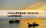 Twitter账号被冻结（为什么twitter账号被冻结）
