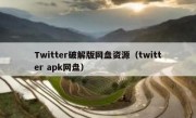 Twitter破解版网盘资源（twitter apk网盘）