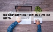 抖音涨粉的最快方法是什么呢（抖音上如何涨粉技巧）