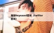 推特heyeased壁纸（twitter壁纸）