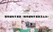 推特通知不更新（推特通知不更新怎么办）