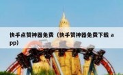 快手点赞神器免费（快手赞神器免费下载 app）