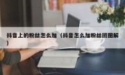抖音上的粉丝怎么加（抖音怎么加粉丝团图解）