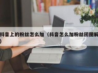 抖音上的粉丝怎么加（抖音怎么加粉丝团图解）