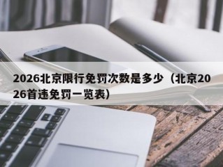 2026北京限行免罚次数是多少（北京2026首违免罚一览表）