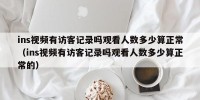 ins视频有访客记录吗观看人数多少算正常（ins视频有访客记录吗观看人数多少算正常的）