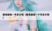 服务器租一天多少钱（服务器租一个月多少钱）
