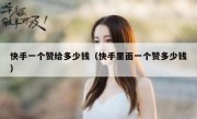 快手一个赞给多少钱（快手里面一个赞多少钱）