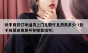 快手有赞订单退货上门儿取件儿费用多少（快手有赞退货单号在哪里填写）