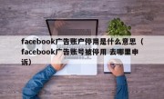 facebook广告账户停用是什么意思（facebook广告账号被停用 去哪里申诉）