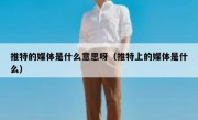 推特的媒体是什么意思呀（推特上的媒体是什么）