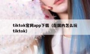 tiktok官网app下载（在国内怎么玩tiktok）