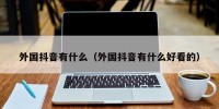 外国抖音有什么（外国抖音有什么好看的）