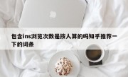 包含ins浏览次数是按人算的吗知乎推荐一下的词条