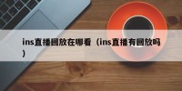 ins直播回放在哪看（ins直播有回放吗）