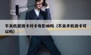 不关机就拔卡对卡有影响吗（不关手机拔卡可以吗）