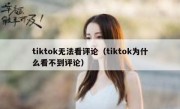 tiktok无法看评论（tiktok为什么看不到评论）