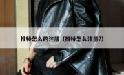推特怎么的注册（推特怎么注册?）