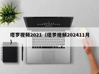 塔罗视频2021（塔罗视频202411月）