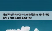 抖音评论的句子为什么有些是乱的（抖音评论的句子为什么有些是乱的呢）