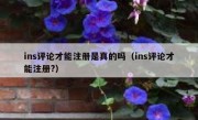 ins评论才能注册是真的吗（ins评论才能注册?）