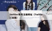 twitter账号注册网址（Twitter 注册）