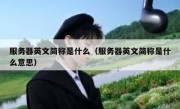 服务器英文简称是什么（服务器英文简称是什么意思）