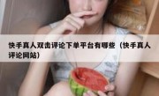 快手真人双击评论下单平台有哪些（快手真人评论网站）